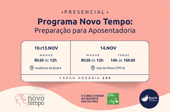 #paratodomundover Card em tons rosa e bege claro com letreiro: Presencial. Programa Novo Tempo: Preparação para Aposentadoria. 10 a 13.NOV MANHÃ. 8h30 às 12h. Auditório da Ejud-6. 14.NOV MANHÃ 8h30 às 12h. TARDE 14h às 16h30. Sala do Pleno (TRT-6). Carga horária 20h. O curso atende ao seguinte ODS da ONU: 3. Marcas do Programa Novo Tempo e Ejud-6 no rodapé. 