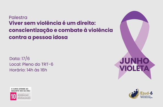 Card de tom lilás, em cuja parte direita consta um laço violeta e abaixo, escrito: JUNHO VIOLETA. Do lado direito, o letreiro: Palestra Viver sem violência é um direito: conscientização e combate à violência contra a pessoa idosa; Data: 17/6; Local: Pleno do TRT-6; Horário: 14h às 16h. Marca do ODS 10 no rodapé. Marca da Ejud-6 assina.