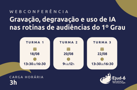 Card em azul marinho com letreiro: Webconferência  Gravação, degravação e uso de IA nas rotinas de audiências do 1º Grau. Turma 1 Data: 18/08, Horário: 13h30 às 16h30; Turma 2 Data: 20/08, Horário: 9h às 12h; Turma 3 Data: 22/08 Horário: 13h30 às 16h30. Carga horária: 3h. Marca da Ejud-6 assina