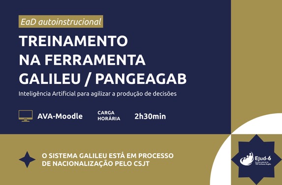 Card em tom azul escuro e dourado e letreiro: Ead autoinstrucional Treinamento na Ferramenta Galileu / PangeaGab. Inteligência Artificial para agilizar a produção de decisões; AVA-Moodle;  Carga horária: 2h30. O  sistema Galileu está em processo de nacionalização pelo  CSJT. Marca da Ejud-6 no rodapé