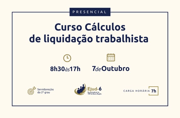 Card creme com letreiro: Presencial. Curso Cálculos de liquidação trabalhista. EJud-6. 8h30 as 12h30 e 14h às 17h. Servidores/as do 2º Grau Carga horária: 7h. Marca da Ejud-6 no canto inferior direito