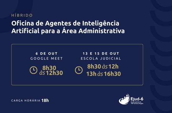 #paratodomundover Card azul marinho com formas geométricas no fundo. Letreiro: Híbrido. Oficina de Agentes de Inteligência Artificial para a Área Administrativa. 6 DE OUT/GOOGLE MEET, 8h30 ÀS 12h30; 13 E 15 DE OUT/ESCOLA JUDICIAL, 8h30 ÀS 12h e 13h às 16h30. Carga horária: 18h. Marca da Ejud-6 no canto inferior direito