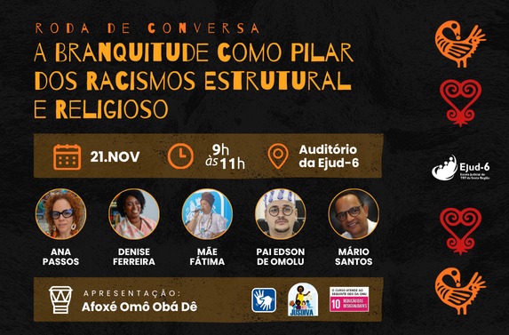 Card preto com ilustrações de sankofa do lado direito. Letreiro: Roda de conversa A Branquitude como pilar dos racismos estrutural e religioso. 21.NOV; 9h às 11h, Auditório da Ejud-6. Abaixo, fotos e nomes dos/as participantes da roda (Ana Passos, Denise Ferreira, Mãe Fátima, Pai Edson de Omolu e Mário Santos). Apresentação: Afoxé Omô Obá Dê. Marcas do projeto JusDiva, do ODS 10 e LIBRAS