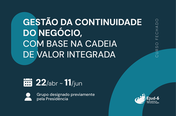 Cartaz de divulgação de um curso, cujo título aparece na maior parte da área central: “Gestão da Continuidade do Negócio, com base na cadeia de valor integrada”. Na parte inferior, informações do período de 22 de abril a 11 de junho e que é destinado a grupo previamente designado pela Presidência. No canto inferior, o logotipo da Ejud-6.