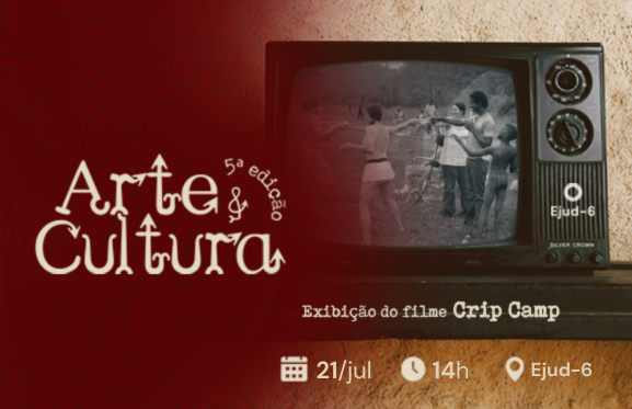 Card de divulgação da quinta edição do projeto Ejud-6 Arte & Cultura. À esquerda, o nome do projeto com a indicação "5ª edição". À direita, um aparelho de televisão antigo exibe uma cena do documentário Crip Camp, com um grupo de jovens reunidos ao ar livre, de braços erguidos durante uma atividade coletiva. Abaixo, está o texto "Exibição do filme Crip Camp". Na parte inferior, ícones informam a data, 21 de julho, o horário, 14h, e o local, Ejud-6. O logotipo da Ejud-6 aparece no canto direito da televisão.