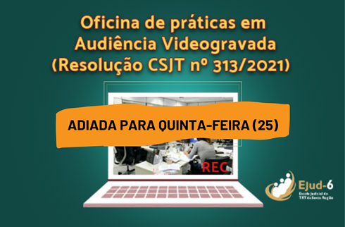 Card de fundo verde escuro em cujo topo se lê, em amarelo, “Oficina de práticas em Audiência Videogravada (Resolução CSJT nº 313/2021)”. No centro, um desktop exibe uma audiência presencial e, por cima, uma tarja amarela com a inscrição: ADIADA PARA QUINTA-FEIRA (25). Logo da Ejud-6 assina, no canto inferior direito.