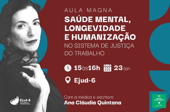 Card com fundo cor de telha e formas geométricas em azul nas extremidades. Foto da palestrante no lado esquerdo, em preto e branco. Letreiro: AULA MAGNA SAÚDE MENTAL, LONGEVIDADE E HUMANIZAÇÃO NO SISTEMA DE JUSTIÇA DO TRABALHO. 15h às 16h; 23/jan; na Ejud-6. Com a médica e escritora Ana Cláudia Quintana. Marcas da Ejud-6 do ODS-3