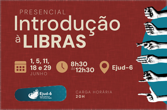 Cartaz anuncia o curso presencial Introdução à Libras, cujo título é destacado no topo. Em seguida, aparecem as informações: encontros nos dias 1, 5, 11, 18 e 29 de junho, das 8h30 às 12h30, carga horária de 20 horas, realizado na Ejud-6. Na parte inferior, uma sequência de mãos alinhadas lado a lado forma a palavra Libras com sinais do alfabeto manual. Na base, logomarca da Ejud-6.