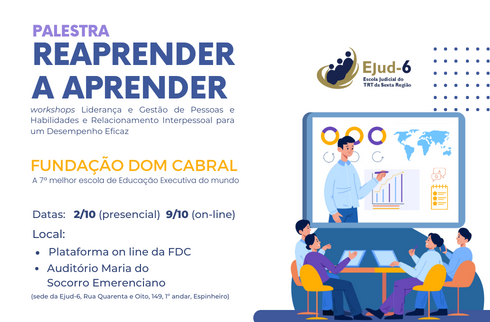 #paratodomundover Card branco, onde se lê, na parte esquerda, “palestra Reaprender a Aprender” e “workshops Liderança e Gestão de Pessoas e Habilidades e Relacionamento Interpessoal para um Desempenho Eficaz”; Fundação Dom Cabral, a 7ª melhor escola de Educação Executiva do mundo. Abaixo, constam os dados dos eventos - Datas: 2/10 (presencial) e 9/10 (on-line); Local: Plataforma on line da FDC, Auditório Maria do Socorro Emerenciano (Sede da Ejud-6, Rua Quarenta e Oito, 149, 1º andar, Espinheiro). Na parte direita, figura ilustração que sugere uma aula à distância, com pessoas sentadas ao redor de uma mesa, com seus notebooks, e um telão em frente onde um instrutor expõe um gráfico.