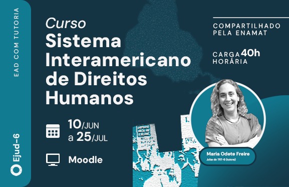 Cartaz de divulgação do curso em EaD com tutoria “Sistema Interamericano de Direitos Humanos”, com a informação de que é compartilhado pela Enamat. No centro, há o retrato da tutora, de braços cruzados e sorridente, Maria Odete Freire, juíza do TRT-6. O material informa que a capacitação será realizada de 10 de junho a 25 de julho, na plataforma Moodle, com carga horária de 40 horas. Elementos gráficos remetem a manifestações e à temática dos direitos humanos. Logotipo da Ejud-6 aparece na parte superior.