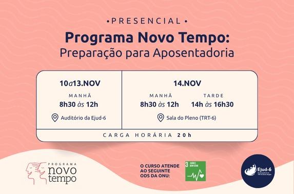 Card em tons rosa e bege claro com letreiro: Presencial. Programa Novo Tempo: Preparação para Aposentadoria. 10 a 13.NOV MANHÃ. 8h30 às 12h. Auditório da Ejud-6. 14.NOV MANHÃ 8h30 às 12h. TARDE 14h às 16h30. Sala do Pleno (TRT-6). Carga horária 20h. O curso atende ao seguinte ODS da ONU: 3. Marcas do Programa Novo Tempo e Ejud-6 no rodapé. 