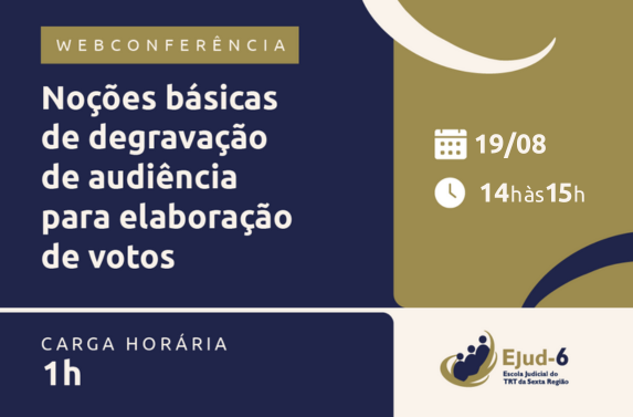 Card em azul marinho e dourado com letreiro: Webconferência Noções básicas de degravação de audiências para elaboração de votos. Carga horária: 1h; 19/08; 14h às 15h. Marca da Ejud-6