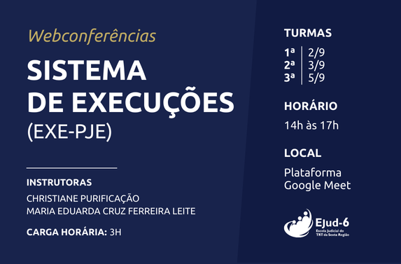 Card em azul marinho com letreiro: webconferências Sistema de Execuções (EXE-PJE). INSTRUTORAS: CHRISTIANE PURIFICAÇÃO E MARIA EDUARDA CRUZ FERREIRA LEITE. CARGA HORÁRIA: 3H. Turmas 1: 2/9; 2: 3/9; 3: 5/9. HORÁRIO: 14h às 17h. LOCAL: Plataforma Gooble Meet. Marca da Ejud-6 no canto inferior direito