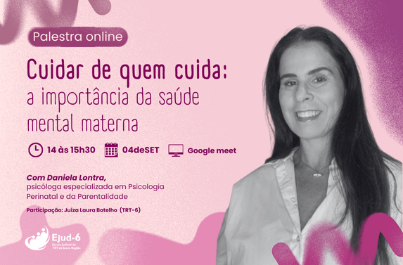 Card em tons rosa,  onde consta a foto da palestrante. Letreiro: Palestra on line “Cuidar de quem cuida: a importância da saúde mental materna”. Data: 04/09/2025; Horário: 14h às 15h30; Local: online (síncrona) - Google Meet; Carga horária: 1h30; Com Daniela Lontra (psicóloga especializada em Psicologia Perinatal e da Parentalidade). Marca da Ejud-6 no rodapé