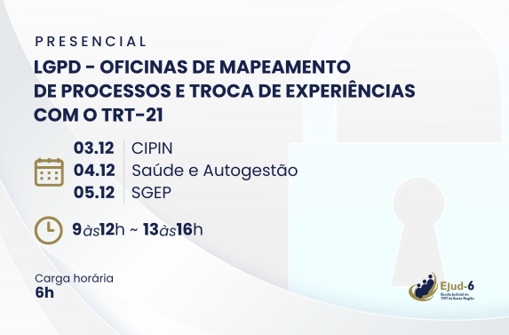 Card em tons claros,  com um cadeado em marca d’água no fundo. Letreiro: Presencial. LGPD - Oficina de Mapeamento de processos e troca de experiências com o TRT-21. 3.12 (CIPIN), 4/12 (Saúde e Autogestão) e 5.12 (SGEP). 9h às 12h e 13h às 16h. Carga horária: 6h. Marca da Ejud-6