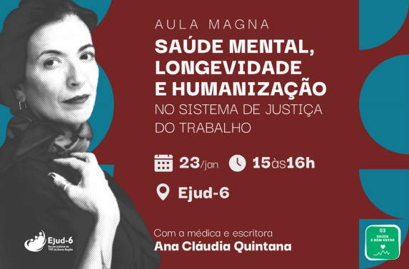 Card com fundo cor de telha e formas geométricas em azul nas extremidades. Foto da palestrante no lado esquerdo, em preto e branco. Letreiro: AULA MAGNA SAÚDE MENTAL, LONGEVIDADE E HUMANIZAÇÃO NO SISTEMA DE JUSTIÇA DO TRABALHO. 15h às 16h; 23/jan; na Ejud-6. Com a médica e escritora Ana Cláudia Quintana. Marcas da Ejud-6 do ODS-3