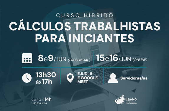 Cartaz de divulgação do curso híbrido “Cálculos trabalhistas para iniciantes”. O título ocupa a parte superior. abaixo aparecem as datas: encontros presenciais em 8 e 9 de junho e online em 15 e 16 de junho, ambos com horário das 13h30 às 17h; carga horária total de 14 horas; local “Ejud-6” e Google Meet. O público-alvo é “servidoras/es”. Na parte inferior, uma pessoa usa um notebook com o sistema PJe-Calc e segura folhas de papel. Logotipo da Ejud-6 no canto inferior direito.