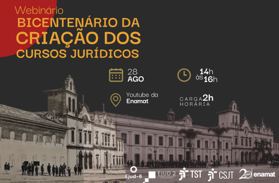 Card de divulgação do webinário "Bicentenário da Criação dos Cursos Jurídicos". O destaque é o título do evento, acompanhado das informações principais: 28 de agosto, das 14h às 16h, com carga horária de 2 horas, e transmissão pelo YouTube da Enamat. Ao fundo, há uma fotografia histórica da fachada das  antigas Faculdade de Direito de Olinda e Faculdade de Direito do Largo de São Francisco (SP). Na parte inferior, aparecem as marcas da Ejud-6, Ejud-2, TST, CSJT e Enamat.