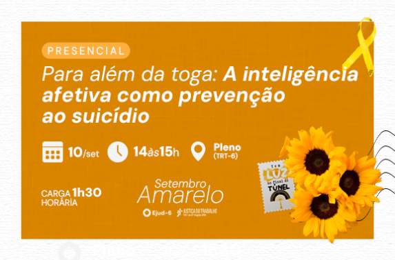 Card de divulgação do Setembro Amarelo anuncia a palestra presencial “Para além da toga: A inteligência afetiva como prevenção ao suicídio”. O evento será em 10 de setembro, das 14h às 15h, no Pleno do TRT-6, com 20 horas de carga horária indicada no material. Na parte inferior, aparecem os logotipos da Ejud-6 e da Justiça do Trabalho da 6ª Região e uma ilustração de um girassol acompanhada de um laço e da mensagem “Tem luz no final do túnel”.