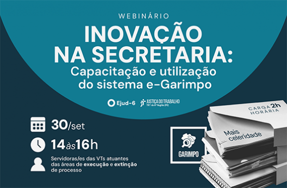 Card de divulgação de webinário da Ejud-6 intitulado “Inovação na Secretaria: Capacitação e utilização do sistema e-Garimpo”. O evento será realizado em 30 de setembro, das 14h às 16h, e é destinado a servidoras e servidores das Varas do Trabalho que atuam nas áreas de execução e extinção de processo. O card traz ícones de calendário, relógio e pessoa, além de uma ilustração de documentos e do símbolo do sistema Garimpo.