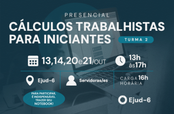 Cartaz de divulgação do curso presencial “Cálculos Trabalhistas para Iniciantes – Turma 2”, com encontros nos dias 13, 14, 20 e 21 de outubro, das 13h às 17h, na Ejud-6, com 16 horas de carga horária, destinado a servidoras/es. Na parte inferior, uma pessoa utiliza um notebook com o sistema PJe-Calc Cidadão aberto na tela. Ao lado, o aviso: PARA PARTICIPAR, É INDISPENSÁVEL TRAZER SEU NOTEBOOK!