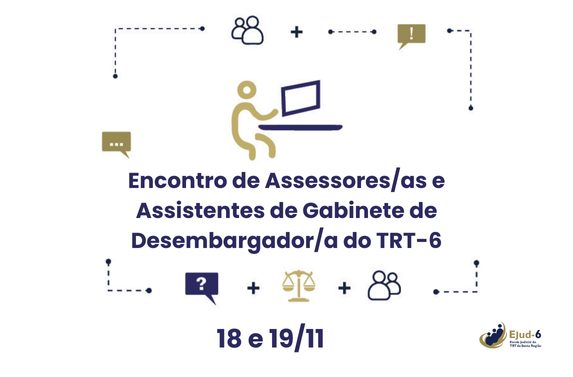 Card de fundo branco, em cujo centro consta a figura vetorizada de uma pessoa trabalhando num computador. Em torno, veem-se ícones em um fluxo de informação e compartilhamento de informações: dois que conotam network, e outros: balança símbolo da Justiça e balões de diálogo com exclamação, interrogação e reticências. Abaixo, lê-se: Encontro de Assessores/as e Assistentes de gabinete de Desembargador/a do TRT-6. 18 e 19/11