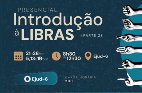 Cartaz anuncia o curso presencial Introdução à Libras (parte 2), cujo título é destacado no topo. Em seguida, aparecem as informações: encontros nos dias 21 e 28 de setembro e 5, 13 e 19 de outubro, das 8h30 às 12h30, carga horária de 20 horas, realizado na Ejud-6. Na parte inferior, uma sequência de mãos alinhadas lado a lado forma a palavra Libras com sinais do alfabeto manual. Na base, logomarca da Ejud-6.
