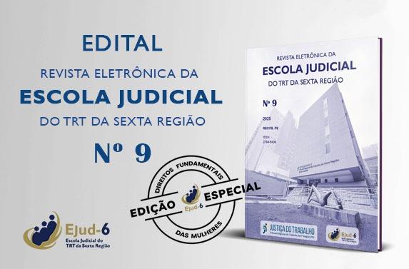 Card onde se lê, na parte esquerda: EDITAL REVISTA ELETRÔNICA DA ESCOLA JUDICIAL DO TRT DA SEXTA REGIÃO Nº 9. Na parte direita, a imagem da revista, em cuja capa se vê a fachada da Ejud-6, com marcas, no rodapé, da Justiça do Trabalho e da Ejud–6. Do lado esquerdo, um selo com a inscrição EDIÇÃO ESPECIAL: Direitos Fundamentais das Mulheres. Logomarca da Ejud-6 assina o card, no canto inferior esquerdo