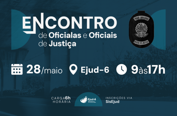 O destaque principal é o texto “Encontro de Oficiais e Oficiais de Justiça”, ocupando a parte superior e central. Logo abaixo, as informações em sequência, com ícones: data “28/maio”, local “Ejud-6” e horário “9 às 17h”. Na parte inferior, “carga horária 6h”. Ao lado, a logomarca da Ejud-6 e em seguida, a informação “inscrições via SisEjud”. No lado direito superior, há um emblema em formato de distintivo com o brasão da República e a inscrição “Oficial de Justiça”.