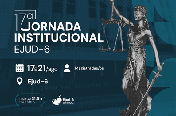 Cartaz de divulgação da 17ª Jornada Institucional da Ejud-6. O texto informa realização entre 17 e 21 de agosto, com carga horária de 31,5 horas, voltada para magistradas/os. À direita aparece a estátua da Justiça segurando uma balança e uma espada, símbolo tradicional do Poder Judiciário. À esquerda estão o título do evento e ícones com data e local (Ejud-6).