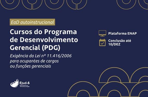 Card azul marinho com formas geométricas redondas nas extremidades. Letreiro: EaD Autoinstrucional. Cursos do Programa de Desenvolvimento Gerencial (PDG) - Exigência da Lei nº 11.416/2006 para para ocupantes de cargos ou funções gerenciais; Plataforma ENAP; Conclusão até 10/DEZ; Marca da Ejud-6 no rodapé