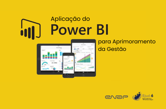 Card de fundo amarelo, onde se veem diferentes tipos de dispositivos móveis, em cujas telas se exibem gráficos. Letreiro: Aplicação do Power BI para Aprimoramento da Gestão. Marcas  da Enap e da Ejud-6 no rodapé.