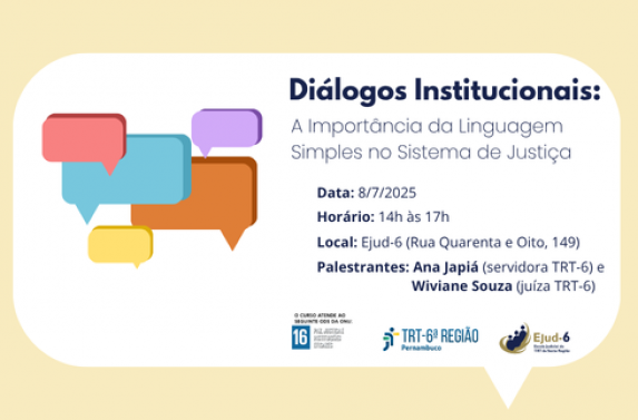  Card onde constam balões de fala organizados e coloridos, conotando linguagem e comunicação simples. Letreiro: Diálogos Institucionais: A Importância da Linguagem Simples no Sistema de Justiça. Data: 8/7/2025 Horário: 14h às 17h; Local: Ejud-6, Rua Quarenta e Oito, 149. Palestrantes: Ana Japiá (servidora do TRT-6) e Wiviane Souza (juíza do TRT-6). Marca do ODS16 no rodapé. Marcas do TRT-6 e da Ejud-6 assinam.